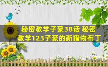 秘密教学子豪38话 秘密教学123子豪的新猎物布丁